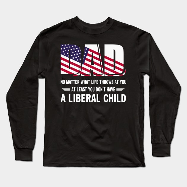 Dad No Matter What Life throws at you At Least You Don't Have a Liberal Child US Flag GIft Long Sleeve T-Shirt by peskybeater